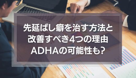 【ADHD？】先延ばし癖を治す8つの方法と改善すべき4つの理由