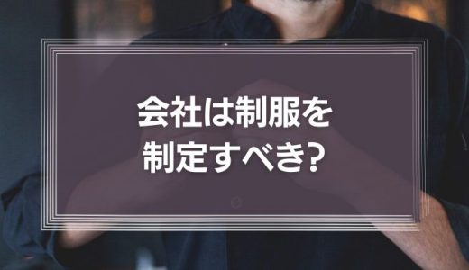 会社は制服を制定すべき？ユニフォームが持つ不思議な力に注目してみよう
