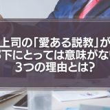 上司の「愛ある説教」が部下にとっては意味がない３つの理由とは？