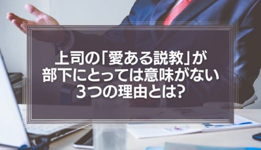 上司の「愛ある説教」が部下にとっては意味がない3つの理由とは?