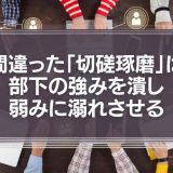 間違った「切磋琢磨」は部下の強みを潰し、弱みに溺れさせる