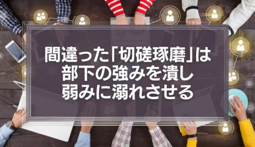 間違った「切磋琢磨」は部下の強みを潰し、弱みに溺れさせる