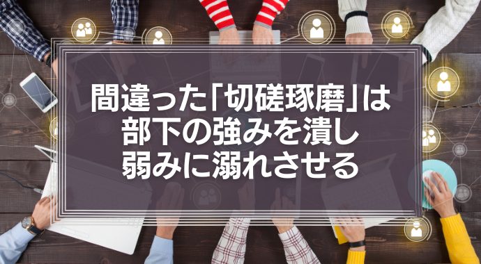 間違った「切磋琢磨」は部下の強みを潰し、弱みに溺れさせる