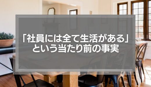 「社員には全て生活がある」という当たり前の事実　忘れていませんか？