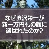 なぜ渋沢栄一が新一万円札の顔に選ばれたのか？
