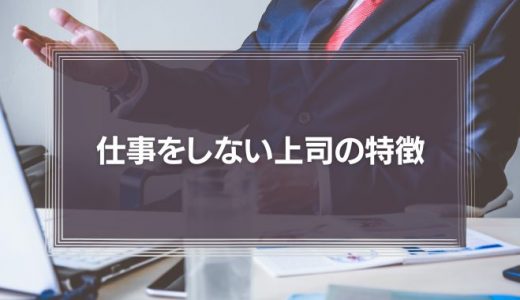 【正直迷惑】仕事をしない上司の特徴とは？対策とメンタルを保つ3つの方法を解説