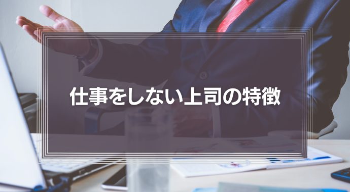 【正直迷惑】仕事をしない上司の特徴とは？対策とメンタルを保つ3つの方法を解説