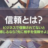 信頼とは？ビジネスで信頼されてないと感じるなら、「先に相手を信頼せよ」