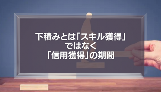 【我慢】下積みとは「スキル獲得」ではなく「信用獲得」の期間。
