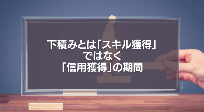 下積みとは「スキル獲得」ではなく「信用獲得」の期間