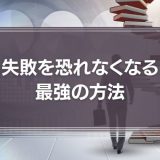 【開き直ることも大切】失敗を恐れなくなる最強の方法や簡単なコツを紹介！