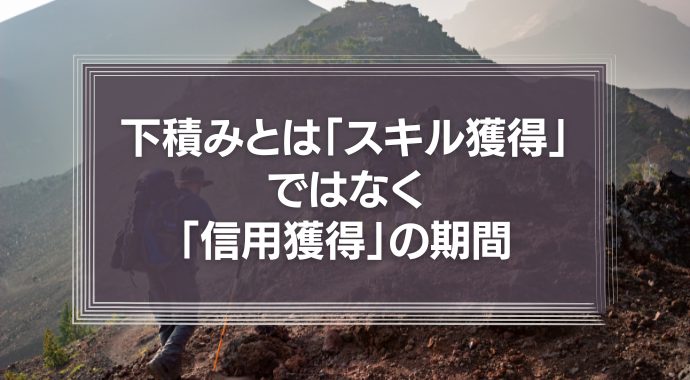 下積みとは「スキル獲得」ではなく、むしろ「信用獲得」の期間
