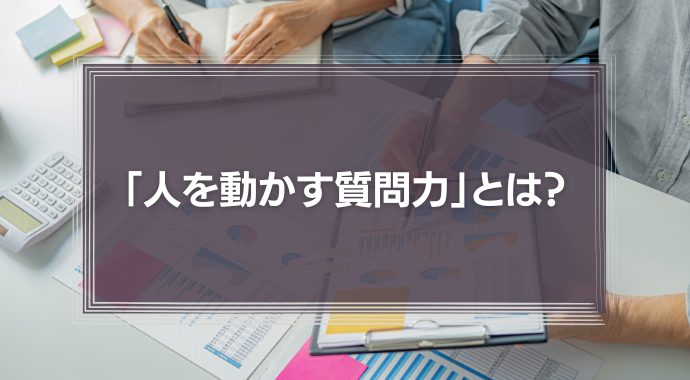 上司に必要な「人を動かす質問力」とは？正しい問い方で部下と組織を上手に動かそう