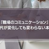 『職場のコミュニケーション』時代が変化しても変わらない本質とは？