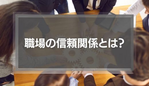 職場の信頼関係とは？優秀な人材を集めるほど、チームの統率が難しくなる理由を解説！