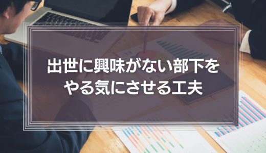 【上司のあり方】出世に興味がない部下をやる気にさせるほんの少しの工夫