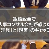 組織変革で人事コンサルティング会社が感じた「理想」と「現実」のギャップについて