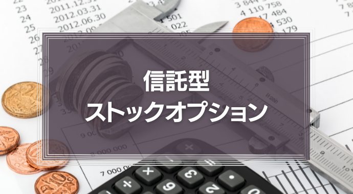信託型ストックオプションとは？従来型との違いやメリット・デメリット、仕組みを徹底解説！