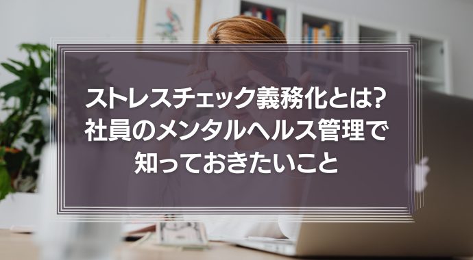 ストレスチェック義務化とは？社員のメンタルヘルス管理で知っておきたいこと『まとめ』