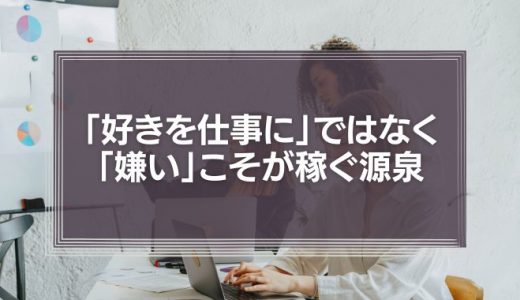 「好きを仕事に」ではなく「嫌い」こそが稼ぐ源泉