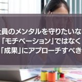 社員のメンタルを守りたいなら、「モチベーション」ではなく「成果」にこそ、アプローチせねばならない。