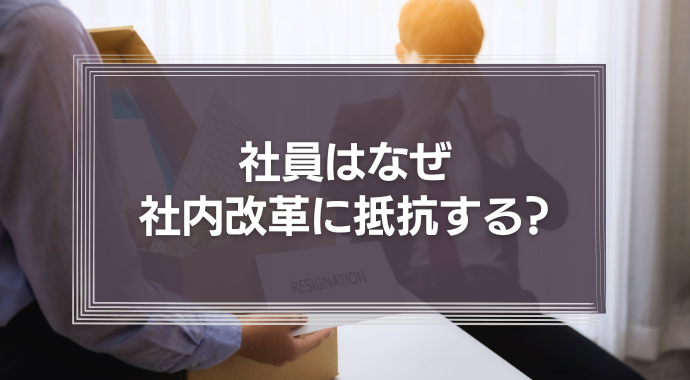 人はなぜ社内改革に抵抗する？組織論から見る「何かを始めること」との向き合い方とは