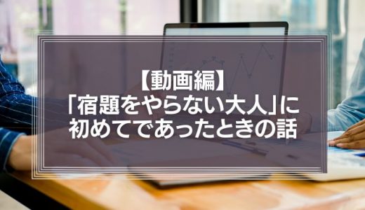 【動画編】「宿題をやらない大人」に初めてであったときの話