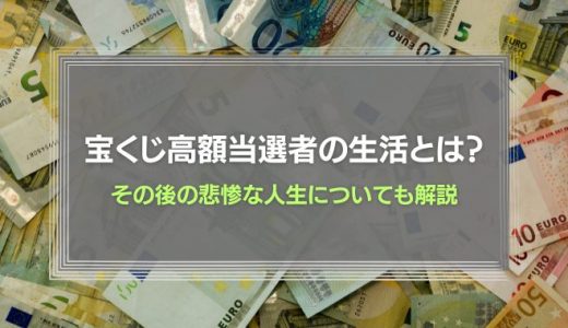 宝くじ高額当選者の生活とは？その後の悲惨な人生についても解説