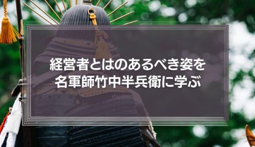 経営者とはどうあるべきか？あるべき姿を名軍師：竹中半兵衛の生き方に学ぶ