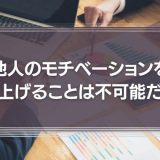 他人のモチベーションをアップさせることは不可能だ