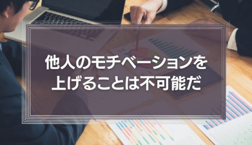 【動画編】他人のモチベーションをアップさせることは不可能だ