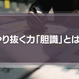 【やり抜く力】「胆識」とは？これからのリーダーにとって大切な実行力を徹底解説！