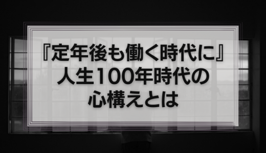 『定年後も働く時代に』人生100年時代においてビジネススキルを身につけるための心構えとは