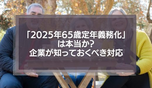 2025年に定年が65歳に義務化される？高齢者雇用安定法や企業が取るべき対応を解説