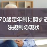 【弁護士が解説】「70歳定年制」に関する法規制の現状　改正高年齢者雇用安定法とは