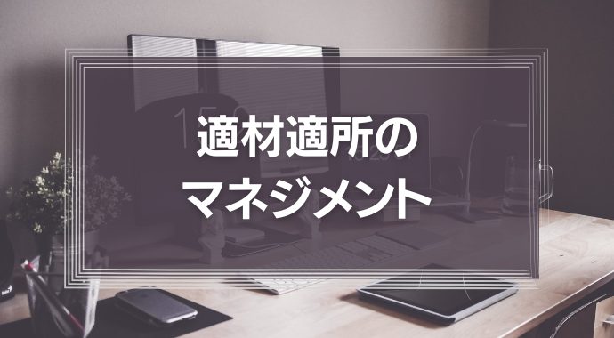 適材適所のマネジメントとは？リーダーはメンバーの得意・不得意を見つけよう！