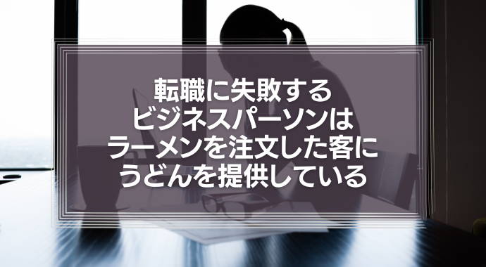 転職に失敗するビジネスパーソンは、ラーメンを注文した客にうどんを提供している