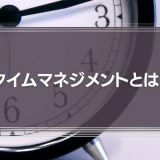 タイムマネジメントとは？生産性向上のコツを解説！