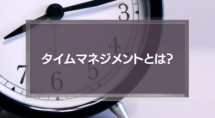タイムマネジメントとは？生産性向上のコツを解説！