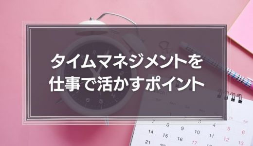 タイムマネジメントを仕事で活かすポイントとは？優先順位のつけ方など