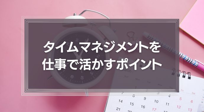 タイムマネジメントを仕事で活かすポイントとは？