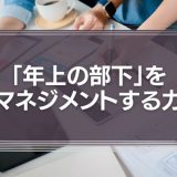 「年上の部下」をマネジメントする力が必須の能力になる
