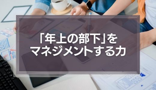 「年上の部下」をマネジメントする力が必須の能力になる