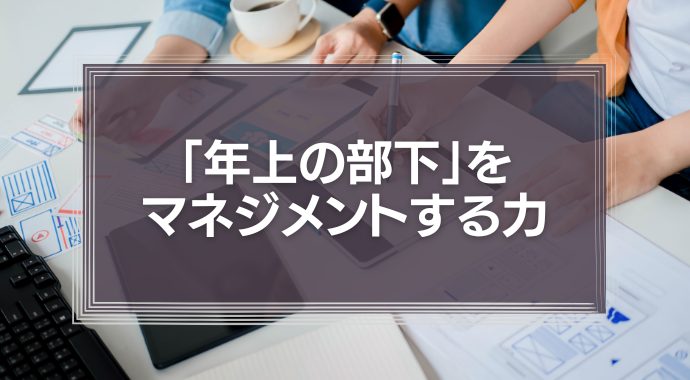 「年上の部下」をマネジメントする力が必須の能力になる