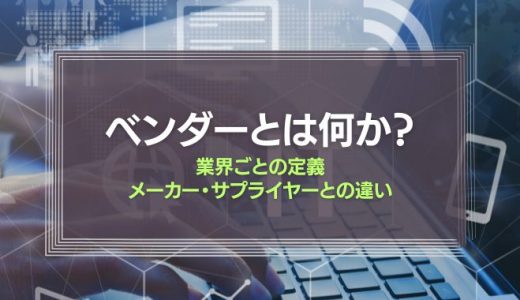 ベンダーとは何か？業界ごとの定義、メーカー・サプライヤーとの違いを紹介