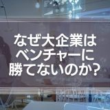 なぜ大企業はベンチャーに勝てないのか？