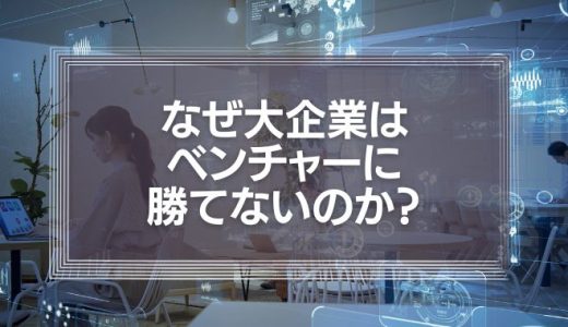 なぜ大企業はベンチャーに勝てないのか?