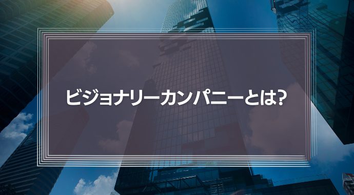 ビジョナリーカンパニーとは？意味や具体例を紹介！