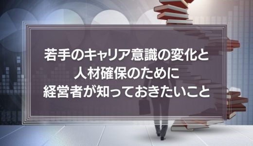 コロナは転職のチャンス?若手のキャリア意識の変化と人材確保のために経営者が知っておきたいことを徹底解説!