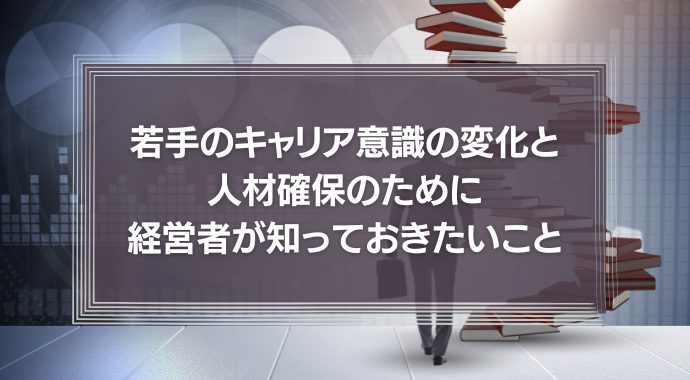 コロナは転職のチャンス？若手のキャリア意識の変化と人材確保のために経営者が知っておきたいことを徹底解説！